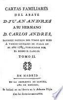 Cartas familiares del abate D. Juan Andres a su hermano D. Carlos Andres, dandole noticia del viage que hizo á varias ciudades de Italia en el año 1785, publicadas por el mismo D. Cárlos...