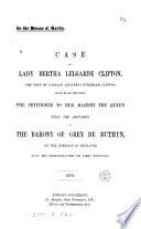 Case of lady Bertha Lelgarde Clifton ... the petitioner ... that the abeyance in the barony of Grey de Ruthyn ... may be terminated in her favour. [With] Minutes of evidence