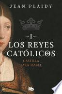 Castilla para Isabel (Los Reyes Católicos 1)