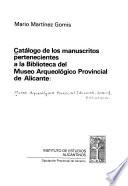Catálogo de los manuscritos pertenecientes a la Biblioteca del Museo Arqueológico Provincial de Alicante
