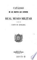 Catalogo de los objectos que contiene el real Museo militar a cargo del cuerpo de artilleria