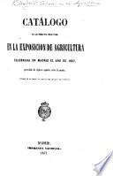 Catálogo de los productos presentados en la Exposicion de Agricultura celebrada en Madrid el Año de 1857, precedido de algunos apuntes sobre la misma. (Tomado de la parte no oficial del Boletin de Fomento.).