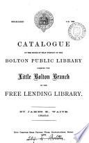 Catalogue of the books in that portion of the Bolton public library, forming the Little Bolton branch of the free lending library. By J.K. Waite