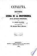 Cataluña. Historia de la Guerra de la Independencia en el antiguo principado; por D. Adolfo Blanch, bajo la inspeccion de D. Joaquin Roca y Cornet. [With plates, including portraits.]