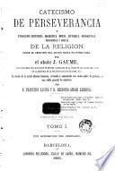 Catecismo de la perseverancia, ó, Exposicion histórica, dogmática, moral, litúrgica, apologética, filosófica y social de la religion desde el principio del mundo hasta nuestros dias, 1