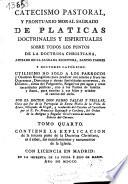 Catecismo pastoral, y prontuario moral sagrado de platicas doctrinales y espirituales sobre todos los puntos de la doctrina christiana ...