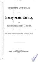 Centennial Anniversary of the Pennsylvania Society, for Promoting the Abolition of Slavery, the Relief of Free Negroes Unlawfully Held in Bondage, and for Improving the Condition of the African Race