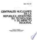 Centrales nucleares en la República Argentina, su tecnología y su impacto regional