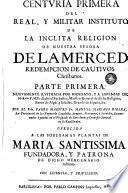 Centvria primera del Real y Militar Instituto de la inclita religion de Nuestra Señora de la Merced Redempcion de Cautivos christianos