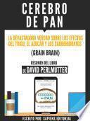 Cerebro De Pan: La Devastadora Verdad Sobre El Efecto Del Trigo, El Azucar Y Los Carbohidratos (Grain Brain) - Resumen Del Libro De David Perlmutter