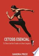 Cetosis Esencial: Tú Última Guía Para Triunfar en la Dieta Cetogénica