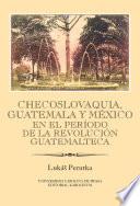 Checoslovaquia, Guatemala y México en el Período de la Revolución Guatemalteca: Ibero-Americana Pragensia - Supplementum 32/2013