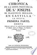 Chronica de la Santa Provincia de S.n Joseph, de Franciscos descalzos, en Castilla la Nueva. Primera Parte. Escrita por el M. R. P. Fr. Antonio Vicente de Madrid,...