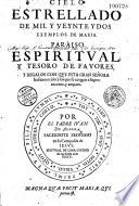 Cielo estrellado de mil y veynte y dos exemplos de Maria. Paraiso espiritual y tesoro de favores, y regalos con que esta gran señora ha favorecido a los que se acogen a su proteccion, y amparo