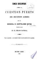 Cinco discursos sobre la cuestión Puerto de Buenos Aires por el General D. Bartolomé Mitre