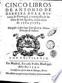Cinco libros de Antonio de Herrera de la historia de Portugal , y conquista de las Islas de los Açores, en los años de. 1582. y 1583. ..