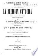 Cincuenta y tres razones y motivos que obligan á preferir la Religion Católica a todas las sectas ... con ... adiciones ... por ... J. Gonzalez, etc