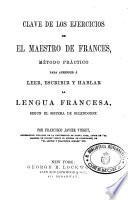 Clave de los ejercicios de El maestro de frances, me'todo practico para aprender a leer, escribir y hablar la lengua francesa, segun el sistema de Ollendorff