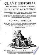 Clave historial con que se abre la puerta a la historia eclesiastica, y politica, chronología de los papas, y emperadores, reyes de Espa−a, Italia, y Francia, con los origenes de todas las monarquías