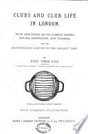 Clubs and club life in London, with anecdotes of its famous coffee houses, hostelries, and taverns from the seventeenth century to the present time