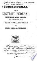 Código penal para el Distrito federal y territorio de la Baja California sobre delitos del fuero común y para toda la república sobre delitos contra la federación