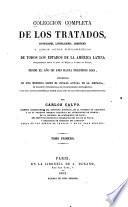 Colección completa de los tratados, convenciones, capitulaciones, armisticios, y otros actos diplomáticos de todos los estados de la América latina, comprendidos entre el golfo de Méjico y cabo de Hornos, desde el año de 1493 hasta nuestros días, precedidos de una memoria sobre el estado actual de la América, de cuadros estadísticos, de un diccionario diplomático, y de una noticia histórica sobre cada uno de los tratados mas importantes