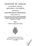 Colección de cédulas, cartas-patentes, provisiones reales ordenes y otros documentes concernientes á las provincias Vascongadas, copiados ... de los registros ... existentes en el Real Archivo de Simancas ...