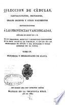 Colección de cédulas, cartas-patentes, provisiones, reales órdenes y otros documentos concernientes a las provincias vascongadas: Provincia y Hermandades de Alava