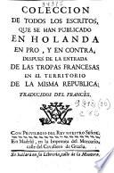 Colección de todos los escritos que se han publicado en Holanda en pro, y en contra, despues de la entrada de las tropas francesas en el territorio de la misma republica