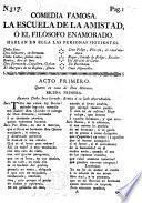 Comedia famosa. La Escuela de la Amistad, ó el filósofo enamorado. [In three acts and in verse, by J. P. Forner.]