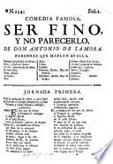 Comedia famosa. Ser fino, y no parecerlo [in three acts and in verse].