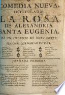 Comedia nueva, intitulada: La Rosa de Alexandria Santa Eugenia. De un Ingenio de esta Corte