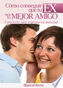 Como Conseguir Que Tu EX Sea Tu Mejor Amigo
