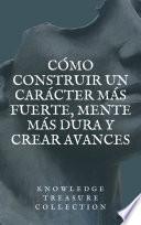 Cómo Construir un Carácter Más Fuerte, Mente Más Dura y Crear Avances