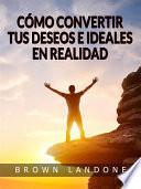 Cómo convertir tus deseos e ideales en realidad (Traducido)
