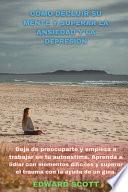 CÓMO DECLUIR SU MENTE Y SUPERAR LA ANSIEDAD Y LA DEPRESIÓN