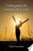 Cómo ganar las batallas de la vida: Sanando las heridas del pasado