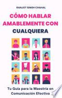 Cómo Hablar Amablemente con Cualquiera: Tu Guía para la Maestría en Comunicación Efectiva