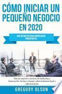 Cómo Iniciar un Pequeño Negocio en 2020 Guía Definitiva Para Empresarios Principiantes. Plan de Negocios, Técnicas de Marketing y Financiación. Incluye Consejos Sobre Estructura Legal y Administración