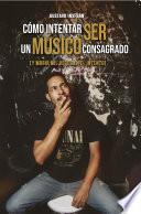 Como Intentar Ser Un Musico Consagrado (Y morir mil veces en el el intento)