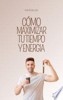 Cómo Maximizar tu Tiempo y Energía: Estrategias Innovadoras para Alcanzar tus Metas Personales y Profesionales