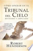 Cómo Operar En El Tribunal del Cielo (Revisado Y Ampliado) (Spanish Edition): Conceder a Dios El Derecho Legal de Realizar Su Pasión Y Dar Respuesta a