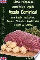 Cómo Preparar Auténtico Asado Dominical Inglés con Pudin Yorkshire, Papas, Chirivías Rostizadas y Salsa de Cebolla