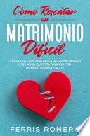 Cómo Rescatar un Matrimonio Difícil