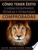 Cómo Tener Éxito Y Liderar Eficientemente: Técnicas Y Estrategias Comprobadas