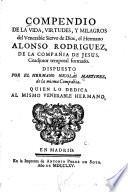 Compendio de la vida, virtudes, y milagros del venerable siervo de Dios, el Hermano Alonso Rodriguez, de la Compañia de Jesús, coadjutor temporal formado
