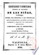 Confesión y Comunión puesta al alcance de las niñas, ó dialogos entre una maestra y sus discípulas sobre las disposiciones que deben preceder, acompañar y seguirse a tan importantes sacramentos