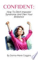 CONFIDENT: How To Ditch Imposter Syndrome And Own Your Brilliance