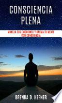 Consciencia plena - maneja tus emociones y calma tu mente con consciencia.