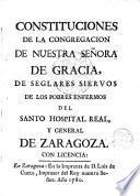 Constituciones de la congregacion de Ntra. Sra. de Gracia, de seglares siervos de los poblres enfermos del Santo Hospital real y general de Zaragoza